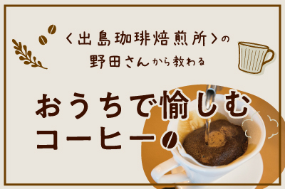 〈出島珈琲焙煎所〉の野田信治さんから教わる<br>おうちで愉しむコーヒー