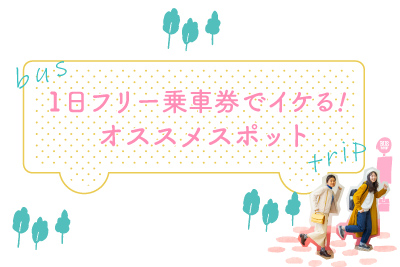 一日フリー乗車券でイケる！オススメスポット