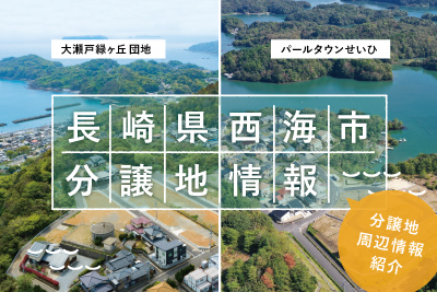 【西海市】大瀬戸緑ヶ丘・パールタウンせいひ<br>分譲地周辺のおすすめスポット＆特産品紹介