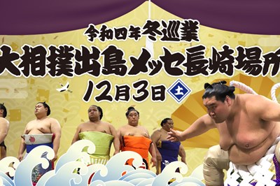 〈出島メッセ〉令和四年冬巡業 大相撲出島メッセ長崎場所　2022/12/3(土)