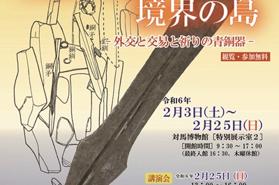 〈対馬市〉令和5年度長崎県埋蔵文化財センター巡回遺跡展『煌々しき境界の島』2024年2月3日(土)～2月25日(日)